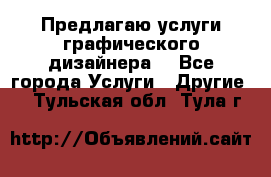 Предлагаю услуги графического дизайнера  - Все города Услуги » Другие   . Тульская обл.,Тула г.